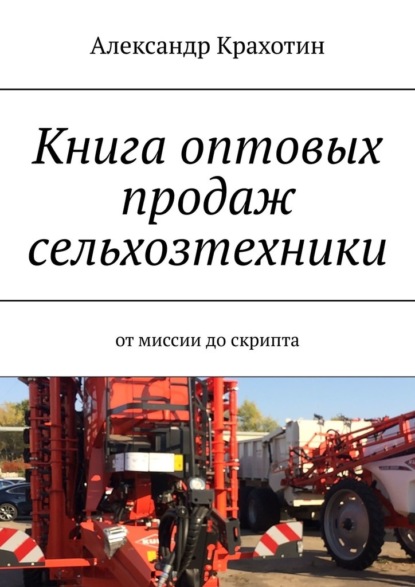 Александр Крахотин - Книга оптовых продаж сельхозтехники. От миссии до скрипта
