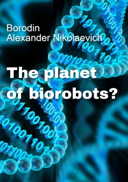 Обложка книги The planet of biorobots?, Alexander Nikolaevich Borodin