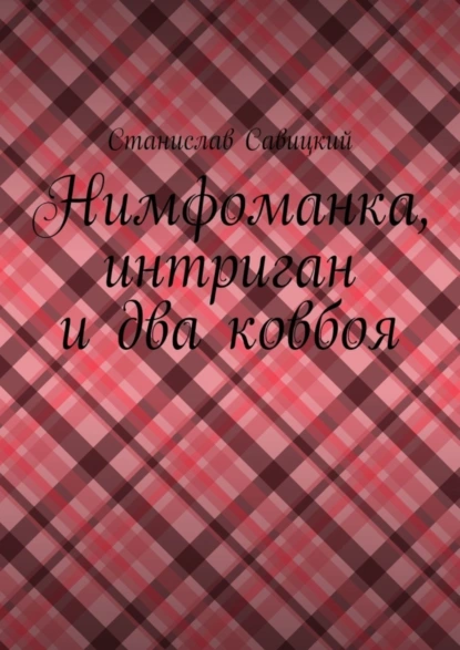 Обложка книги Нимфоманка, интриган и два ковбоя, Станислав Савицкий