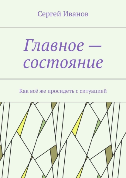 Обложка книги Главное – состояние. Как всё же просидеть с ситуацией, Сергей Иванов