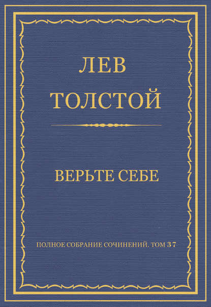 Толстой Лев : Полное собрание сочинений. Том 37. Произведения 1906–1910 гг. Верьте себе