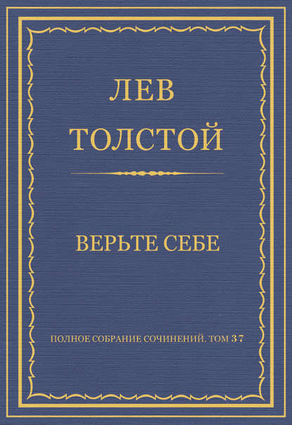 Полное собрание сочинений. Том 37. Произведения 1906-1910 гг. Верьте себе