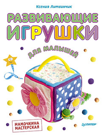 Ксения Литвинчик - Развивающие игрушки для малышей. Мамочкина мастерская