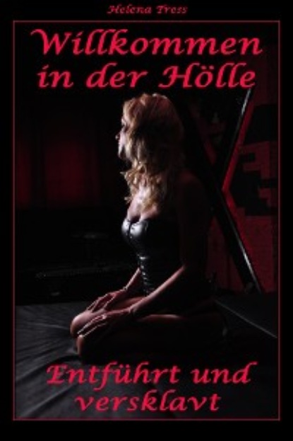 Helena Tress - Willkommen in der Hölle - Entführt und versklavt