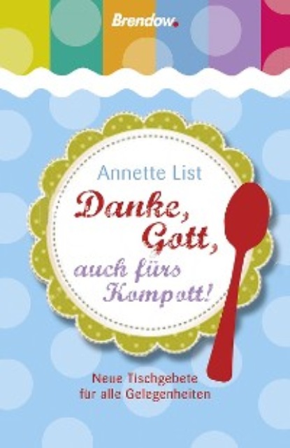 Annette List - Danke, Gott, auch fürs Kompott!