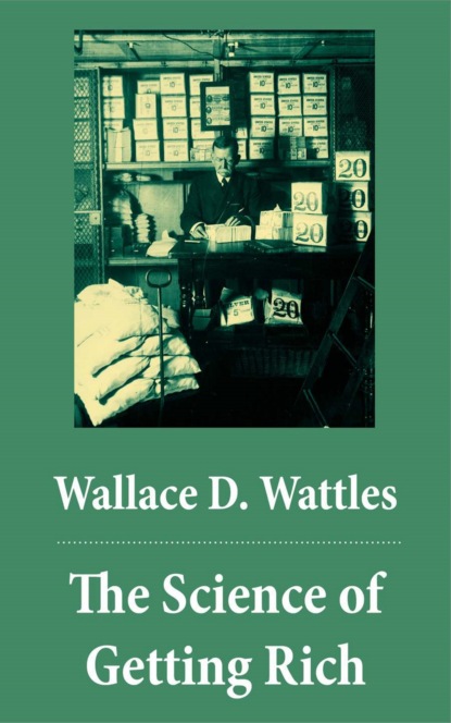 Wallace D. Wattles - The Science of Getting Rich (The Unabridged Classic by Wallace D. Wattles)