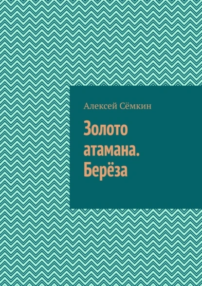 Обложка книги Золото атамана. Берёза, Алексей Сёмкин