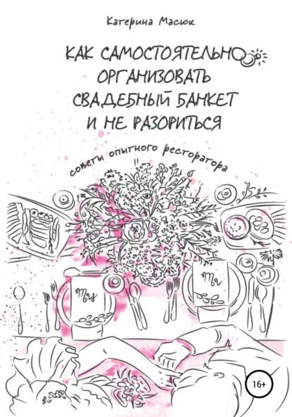 Катерина Масюк - Как самостоятельно организовать свадебный банкет и не разориться. Советы опытного ресторатора