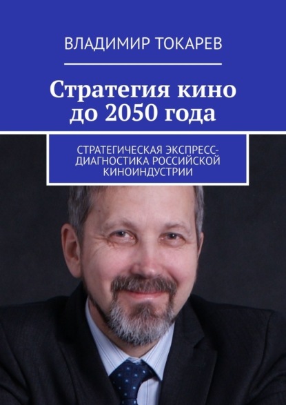 Владимир Токарев - Стратегия кино до 2050 года. Стратегическая экспресс-диагностика российской киноиндустрии