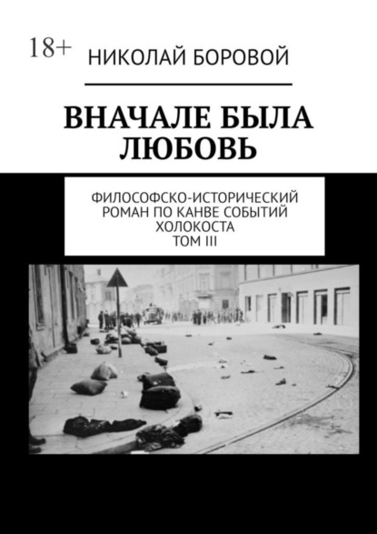 Вначале была любовь. Философско-исторический роман по канве событий Холокоста. Том III. Главы XII-XXI (Николай Боровой). 