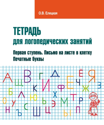 Обложка книги Тетрадь для логопедических занятий. Первая ступень. Письмо на листе в клетку. Печатные буквы, О. В. Елецкая