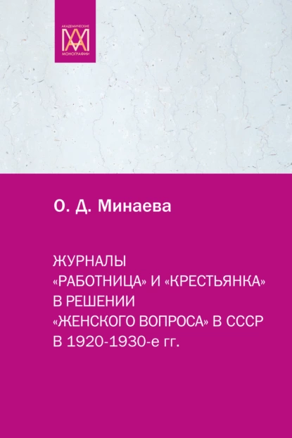 Обложка книги Журналы «Работница» и «Крестьянка» в решении «женского вопроса» в СССР в 1920–1930-е гг., Ольга Минаева