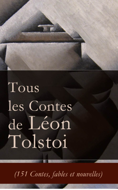León Tolstoi - Tous les Contes de Léon Tolstoi (151 Contes, fables et nouvelles)