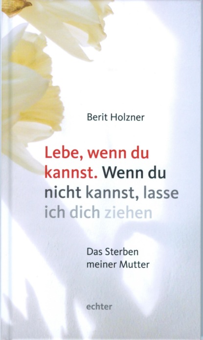 Lebe, wenn du kannst. Wenn du nicht kannst, lasse ich dich ziehen (Berit Holzner). 