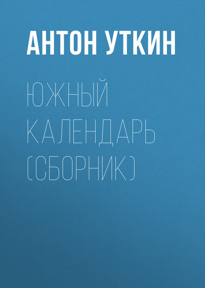 Антон Александрович Уткин - Южный календарь (сборник)