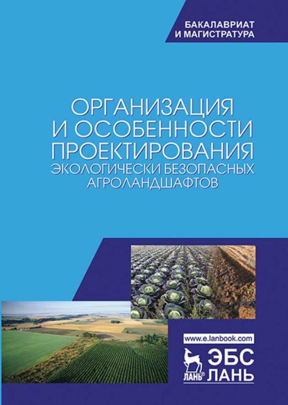 Организация и особенности проектирования экологически безопасных агроландшафтов (Коллектив авторов). 