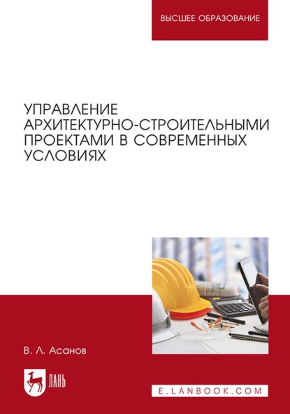 Управление архитектурно-строительными проектами в современных условиях. Монография (В. Л. Асанов). 2022г. 