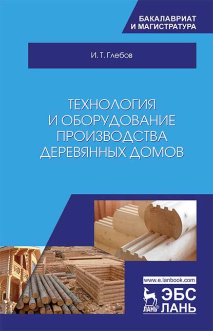 Технология и оборудование производства деревянных домов (И. Т. Глебов). 