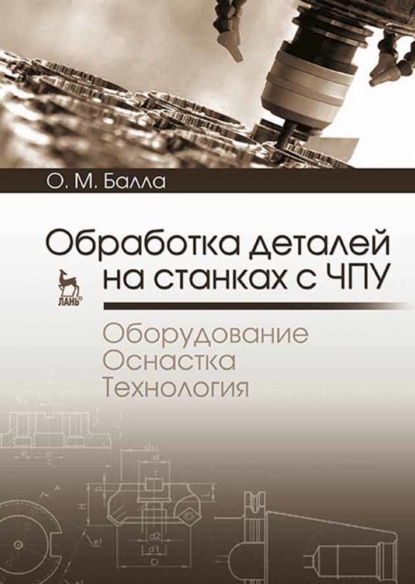 Обработка деталей на станках с ЧПУ. Оборудование. Оснастка. Технология (О. М. Балла). 