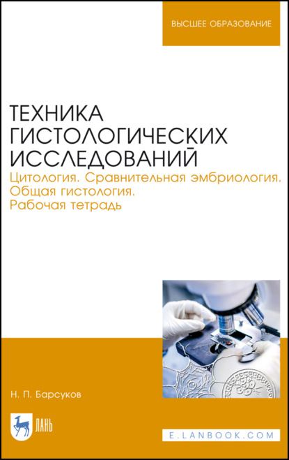 Техника гистологических исследований. Цитология. Сравнительная эмбриология. Общая гистология. Рабочая тетрадь (Н. П. Барсуков). 