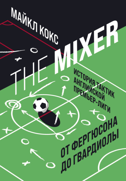 

The Mixer. История тактик английской Премьер-лиги от Фергюсона до Гвардиолы