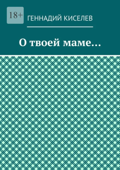 Обложка книги О твоей маме…, Геннадий Киселев