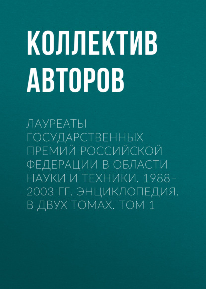 Лауреаты Государственных премий Российской Федерации в области науки и техники. 1988-2003. Том 1