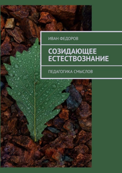 Обложка книги Созидающее естествознание. Педагогика смыслов, Иван Федоров