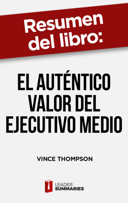 

Resumen del libro "El auténtico valor del ejecutivo medio" de Vince Thompson