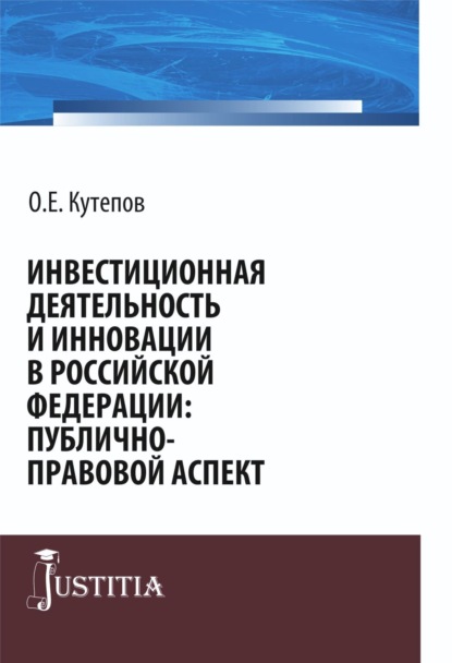 

Инвестиционная деятельность и инновации в Российской Федерации: публично-правовой аспект. (Адъюнктура, Аспирантура, Бакалавриат, Магистратура, Специалитет). Монография.