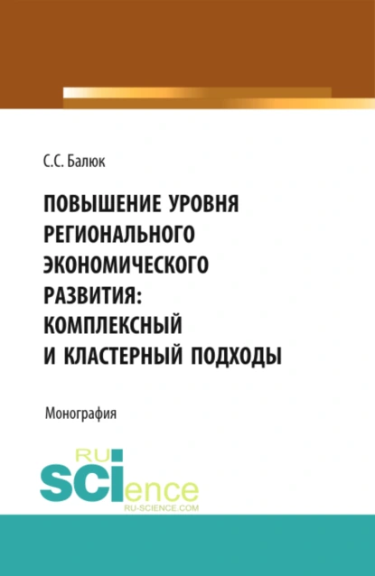 Обложка книги Повышение уровня регионального экономического развития: комплексный и кластерный подходы. (Аспирантура, Бакалавриат, Магистратура). Монография., Светлана Сергеевна Балюк