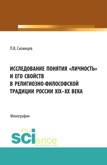 Исследование понятия личность и его свойств в религиозно- философской традиции России XIX-ХХ века. (Аспирантура, Бакалавриат, Магистратура). Монография. — Павел Васильевич Сизинцев