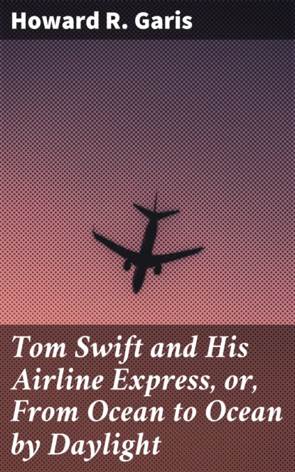 

Tom Swift and His Airline Express, or, From Ocean to Ocean by Daylight