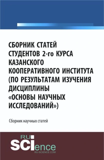 Обложка книги Сборник статей студентов 2-го курса Казанского кооперативного института (по результатам изучения дисциплины Основы научных исследований ). (Аспирантура, Бакалавриат, Специалитет). Сборник статей., Юлия Сергеевна Валеева