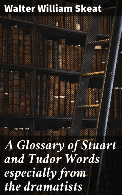 

A Glossary of Stuart and Tudor Words especially from the dramatists