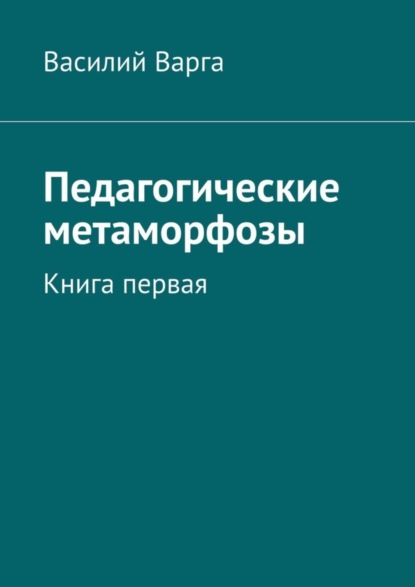 Педагогические метаморфозы. Книга первая - Василий Варга