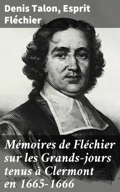 

Mémoires de Fléchier sur les Grands-jours tenus à Clermont en 1665-1666