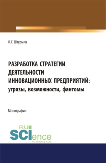 

Разработка стратегии деятельности инновационных предприятий: угрозы, возможности, фантомы. (Бакалавриат, Магистратура). Монография.
