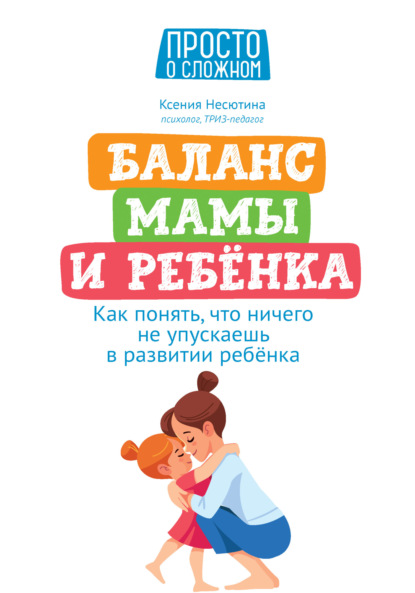 Баланс мамы и ребенка. Как понять, что ничего не упускаешь в развитии ребенка (Ксения Несютина). 2022г. 