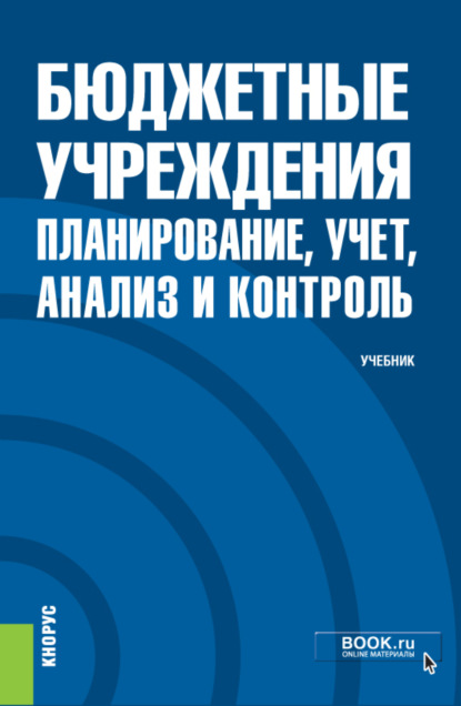 

Бюджетные учреждения: планирование, учет, анализ и контроль. (Бакалавриат, Магистратура, Специалитет). Учебник.