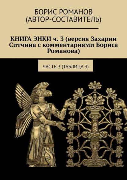 КНИГА ЭНКИ ч. 3 (версия Захарии Ситчина с комментариями Бориса Романова). Часть 3 (Таблица 3) (Борис Романов). 