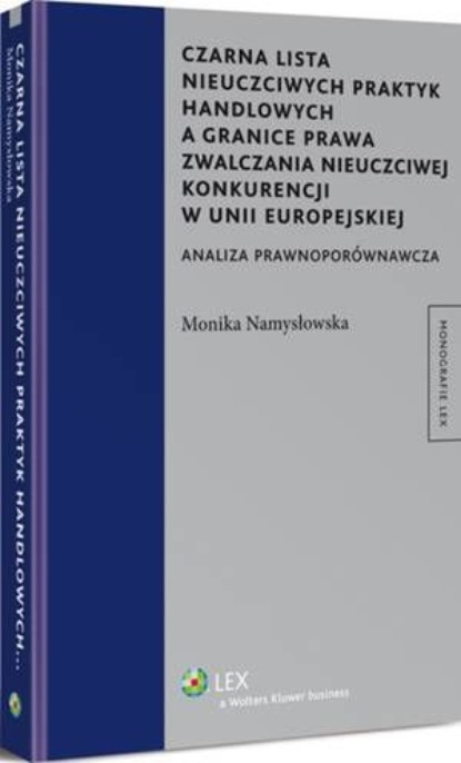 

Czarna lista nieuczciwych praktyk handlowych a granice prawa zwalczania nieuczciwej konkurencji w Unii Europejskiej. Analiza prawnoporównawcza