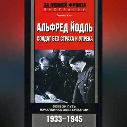 Альфред Йодль. Солдат без страха и упрека. Боевой путь начальника ОКВ Германии. 1933-1945