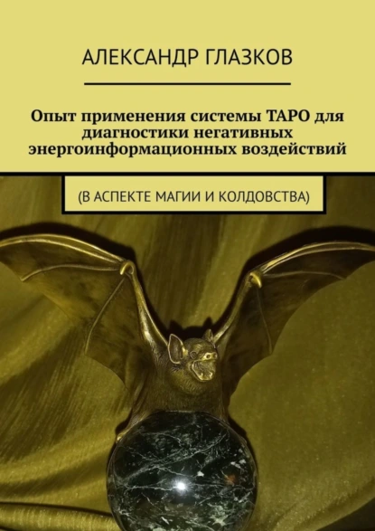 Обложка книги Опыт применения системы ТАРО для диагностики негативных энергоинформационных воздействий. (в аспекте магии и колдовства), Александр Валентинович Глазков