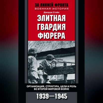 Элитная гвардия фюрера. Организация, структура, цели и роль во Второй мировой войне. 1939—1945