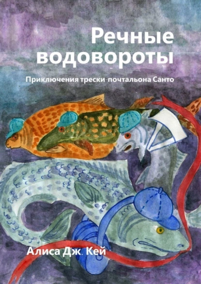 Обложка книги Речные водовороты. Приключения трески-почтальона Санто, Алиса Дж. Кей