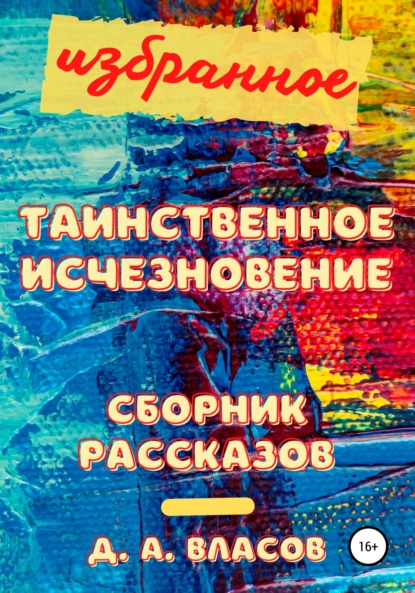 Обложка книги Избранное. Таинственное исчезновение. Сборник рассказов, Денис Анатольевич Власов