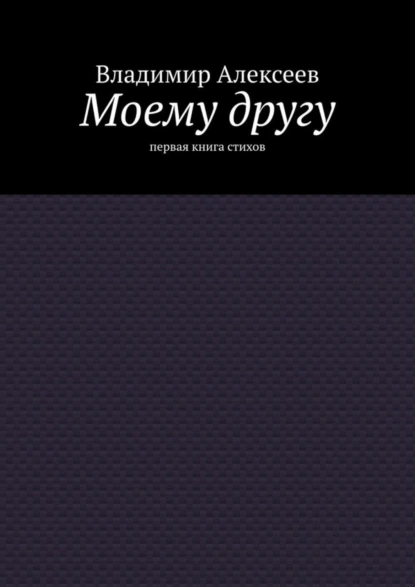 Обложка книги Моему другу. Первая книга стихов, Владимир Алексеевич Алексеев