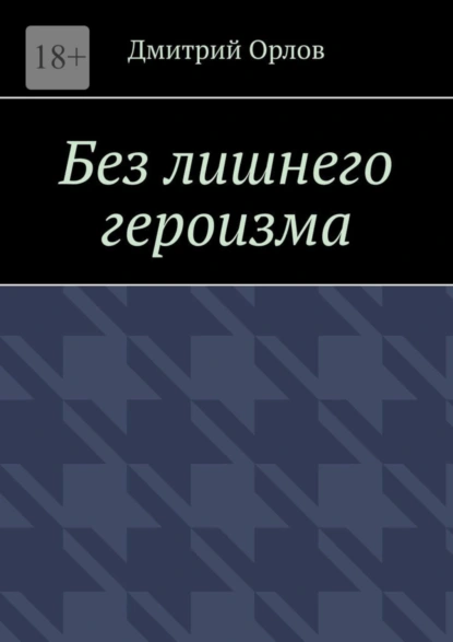 Обложка книги Без лишнего героизма, Дмитрий Орлов