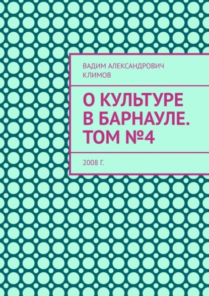 Обложка книги О культуре в Барнауле. Том №4. 2008 г., Вадим Александрович Климов